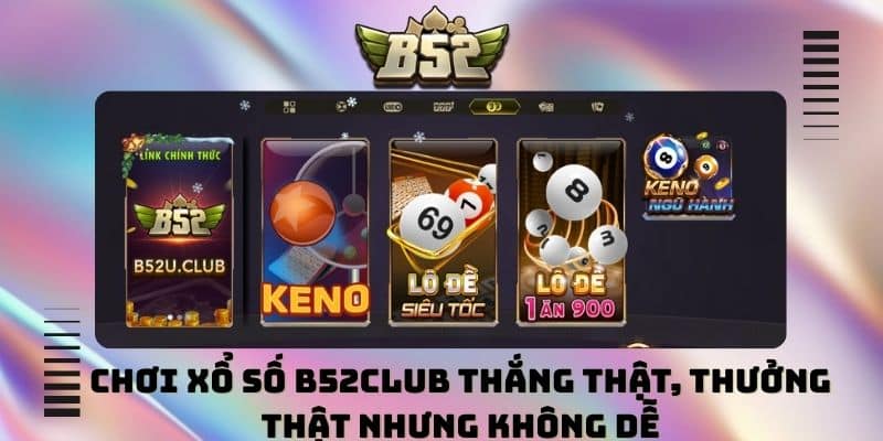 Chơi xổ số B52club thắng thật, thưởng thật nhưng không dễ